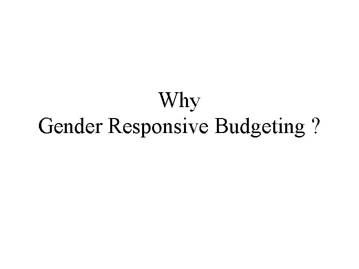 Why Gender Responsive Budgeting ? 