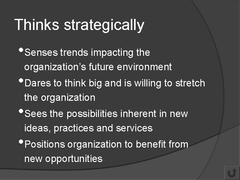 Thinks strategically • Senses trends impacting the organization’s future environment • Dares to think