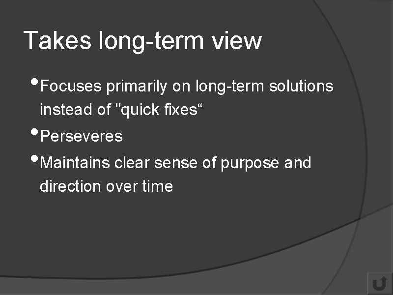 Takes long-term view • Focuses primarily on long-term solutions instead of "quick fixes“ •