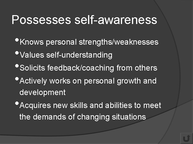 Possesses self-awareness • Knows personal strengths/weaknesses • Values self-understanding • Solicits feedback/coaching from others