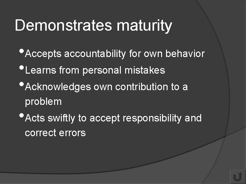 Demonstrates maturity • Accepts accountability for own behavior • Learns from personal mistakes •