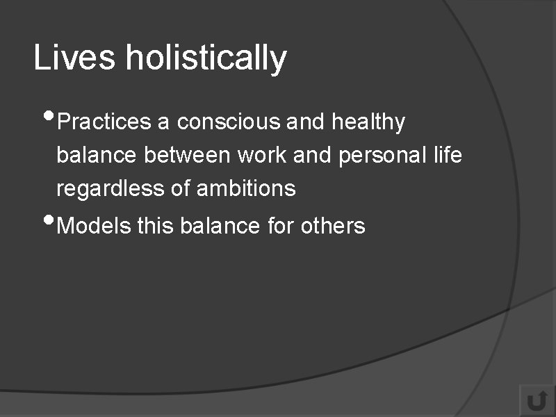 Lives holistically • Practices a conscious and healthy balance between work and personal life