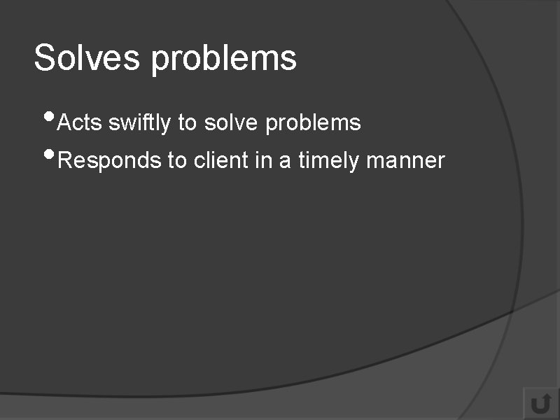 Solves problems • Acts swiftly to solve problems • Responds to client in a