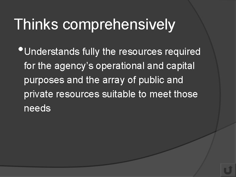 Thinks comprehensively • Understands fully the resources required for the agency’s operational and capital