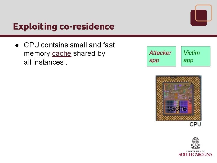 Exploiting co-residence ● CPU contains small and fast memory cache shared by all instances.