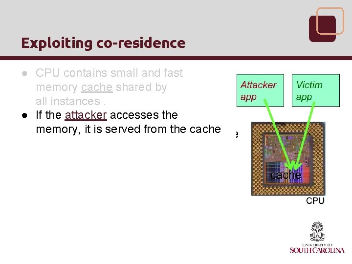 Exploiting co-residence ● CPU contains small and fast memory cache shared by all instances.