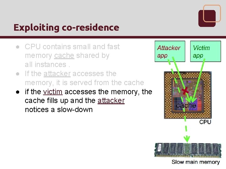 Exploiting co-residence ● CPU contains small and fast memory cache shared by all instances.