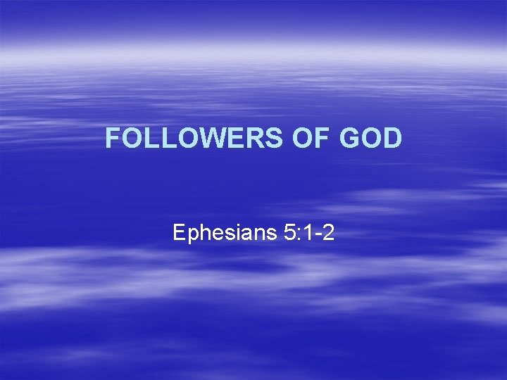 FOLLOWERS OF GOD Ephesians 5: 1 -2 