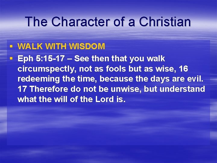 The Character of a Christian § WALK WITH WISDOM § Eph 5: 15 -17