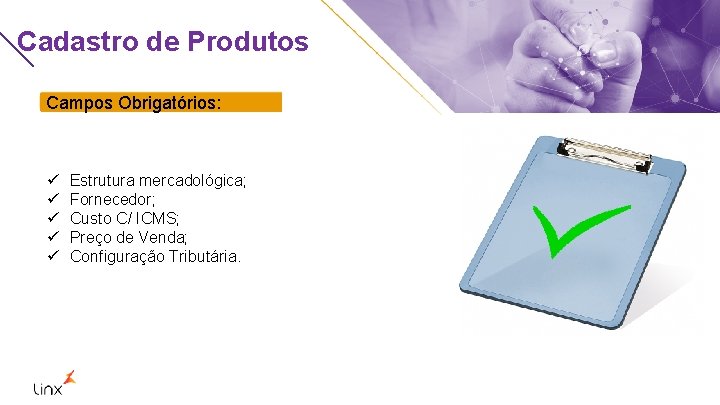 Cadastro de Produtos Campos Obrigatórios: ü ü ü Estrutura mercadológica; Fornecedor; Custo C/ ICMS;