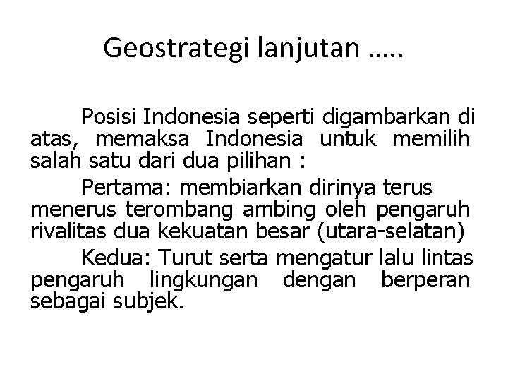 Geostrategi lanjutan …. . Posisi Indonesia seperti digambarkan di atas, memaksa Indonesia untuk memilih
