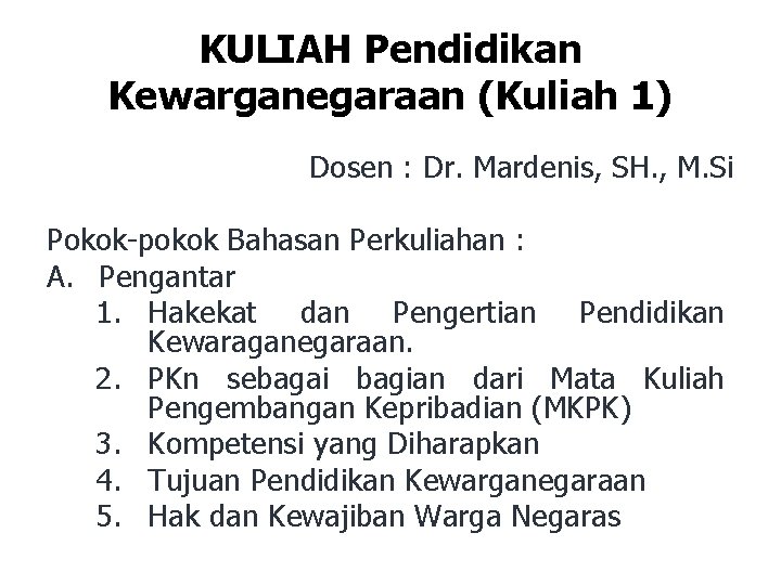 KULIAH Pendidikan Kewarganegaraan (Kuliah 1) Dosen : Dr. Mardenis, SH. , M. Si Pokok-pokok