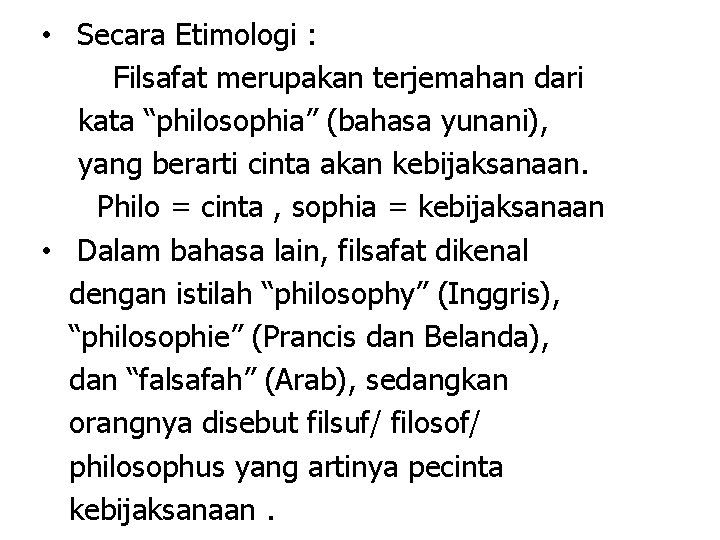  • Secara Etimologi : Filsafat merupakan terjemahan dari kata “philosophia” (bahasa yunani), yang