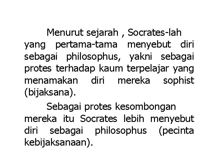 Menurut sejarah , Socrates-lah yang pertama-tama menyebut diri sebagai philosophus, yakni sebagai protes terhadap