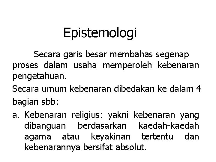 Epistemologi Secara garis besar membahas segenap proses dalam usaha memperoleh kebenaran pengetahuan. Secara umum