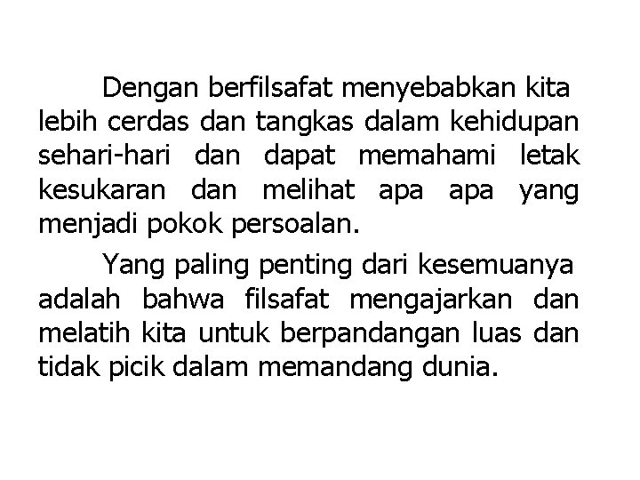 Dengan berfilsafat menyebabkan kita lebih cerdas dan tangkas dalam kehidupan sehari-hari dan dapat memahami