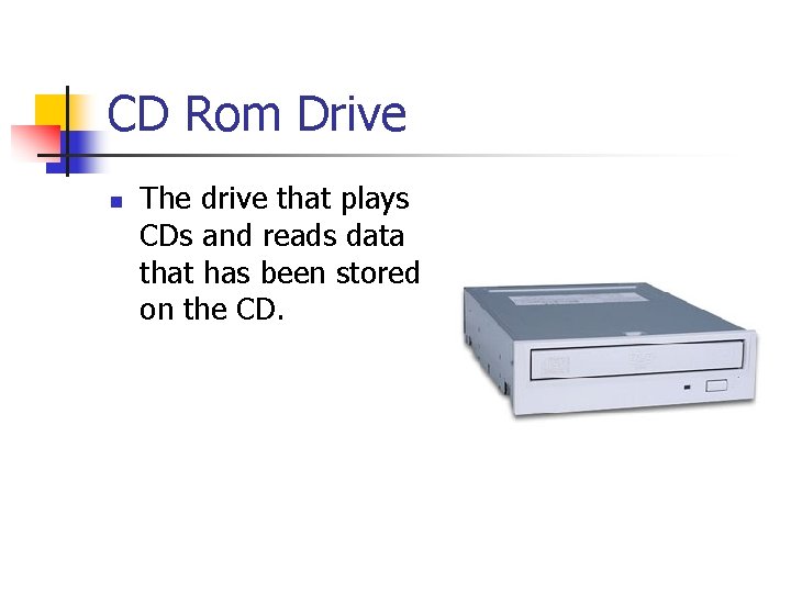 CD Rom Drive n The drive that plays CDs and reads data that has