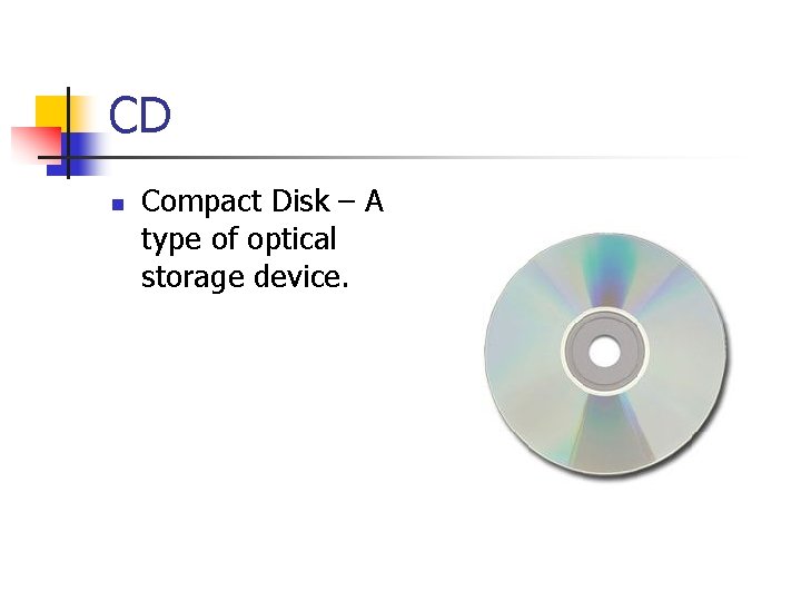 CD n Compact Disk – A type of optical storage device. 