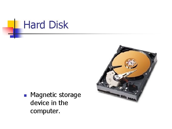 Hard Disk n Magnetic storage device in the computer. 