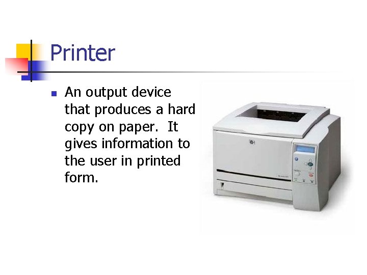 Printer n An output device that produces a hard copy on paper. It gives