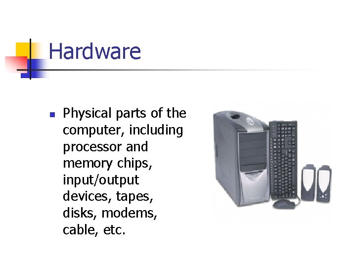 Hardware n Physical parts of the computer, including processor and memory chips, input/output devices,