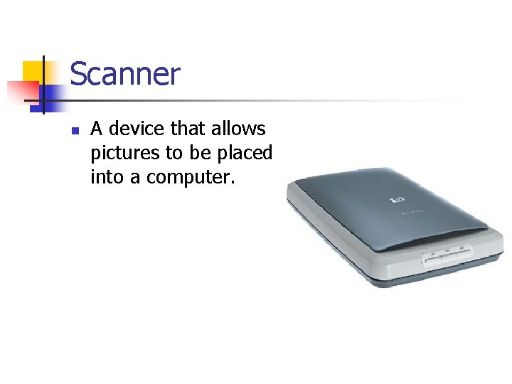 Scanner n A device that allows pictures to be placed into a computer. 
