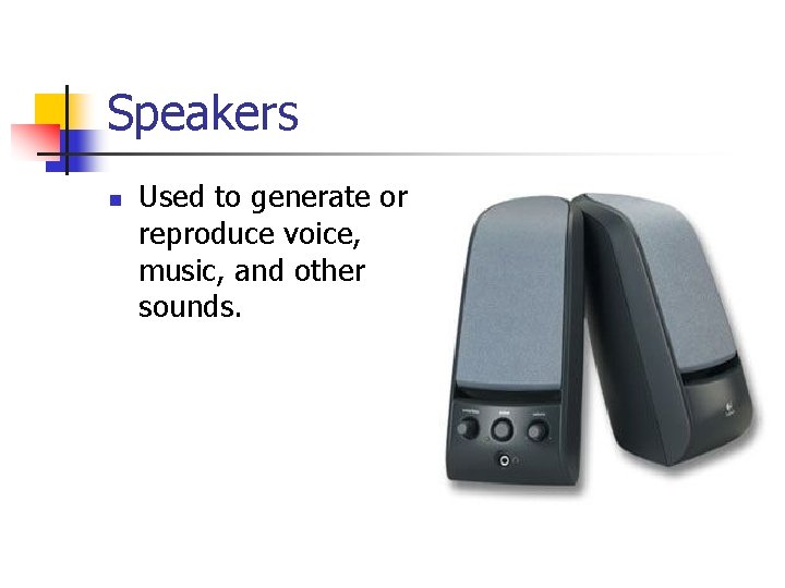 Speakers n Used to generate or reproduce voice, music, and other sounds. 