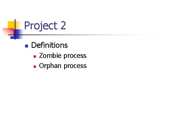 Project 2 n Definitions n n Zombie process Orphan process 