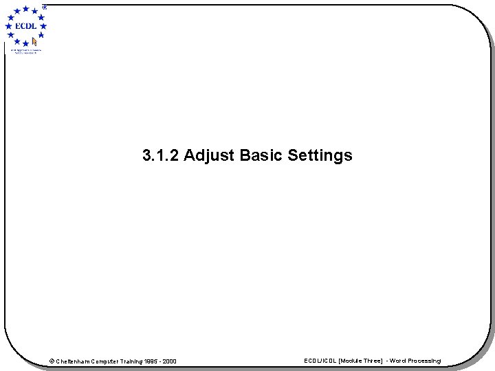 3. 1. 2 Adjust Basic Settings © Cheltenham Computer Training 1995 - 2000 ECDL/ICDL