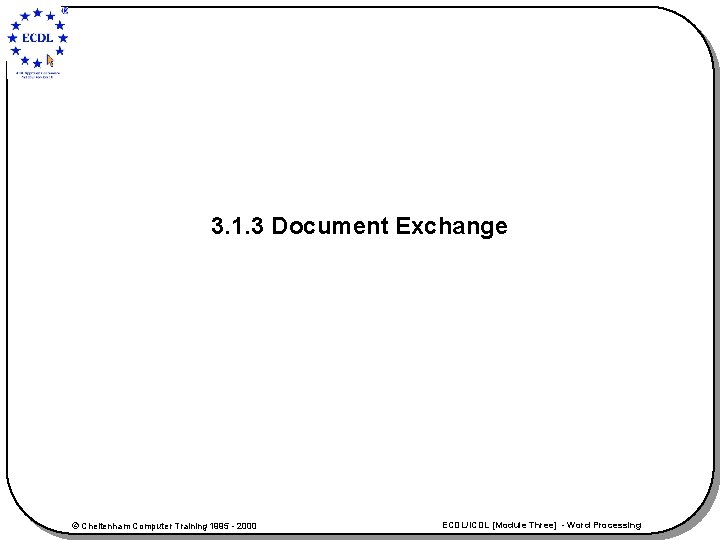 3. 1. 3 Document Exchange © Cheltenham Computer Training 1995 - 2000 ECDL/ICDL [Module