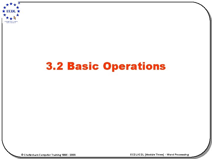 3. 2 Basic Operations © Cheltenham Computer Training 1995 - 2000 ECDL/ICDL [Module Three]