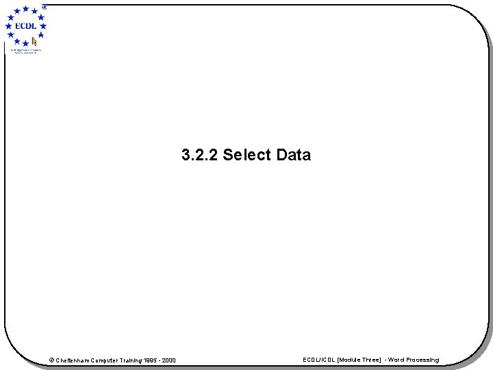 3. 2. 2 Select Data © Cheltenham Computer Training 1995 - 2000 ECDL/ICDL [Module