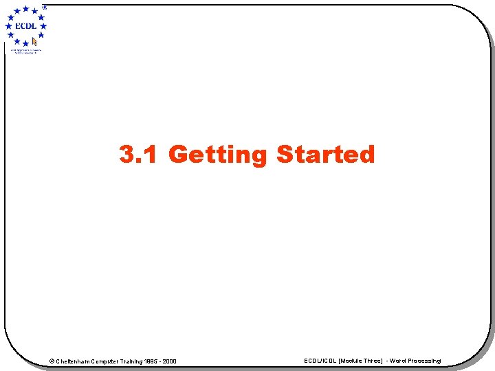 3. 1 Getting Started © Cheltenham Computer Training 1995 - 2000 ECDL/ICDL [Module Three]