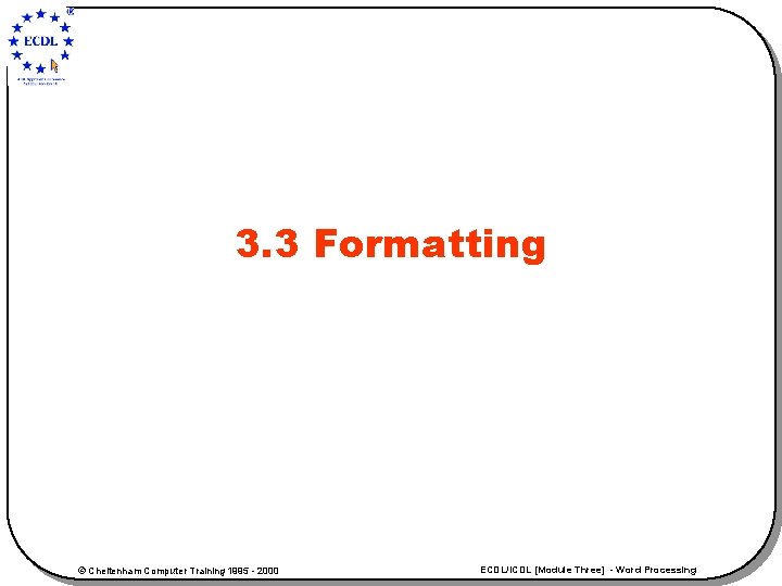 3. 3 Formatting © Cheltenham Computer Training 1995 - 2000 ECDL/ICDL [Module Three] -