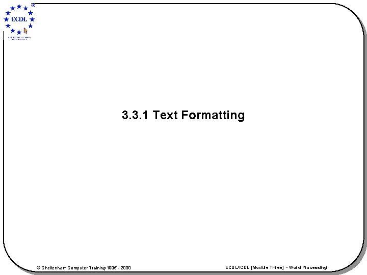 3. 3. 1 Text Formatting © Cheltenham Computer Training 1995 - 2000 ECDL/ICDL [Module