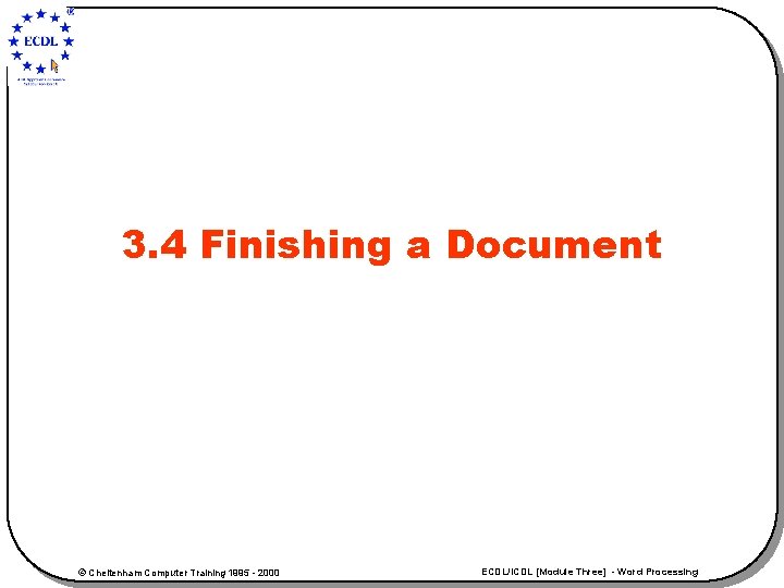 3. 4 Finishing a Document © Cheltenham Computer Training 1995 - 2000 ECDL/ICDL [Module