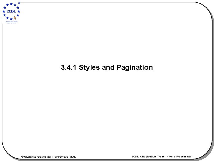 3. 4. 1 Styles and Pagination © Cheltenham Computer Training 1995 - 2000 ECDL/ICDL