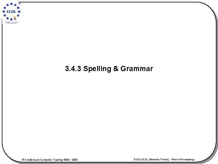 3. 4. 3 Spelling & Grammar © Cheltenham Computer Training 1995 - 2000 ECDL/ICDL