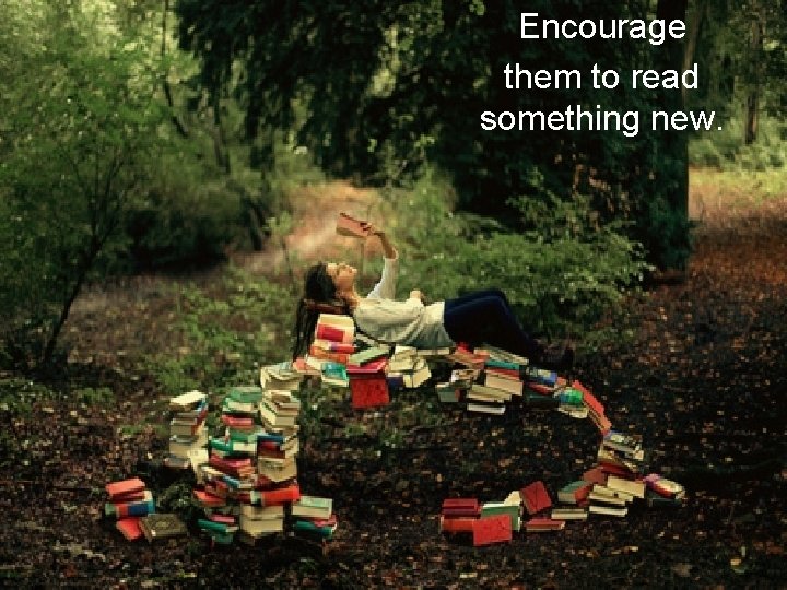 Encourage them to read something new. 
