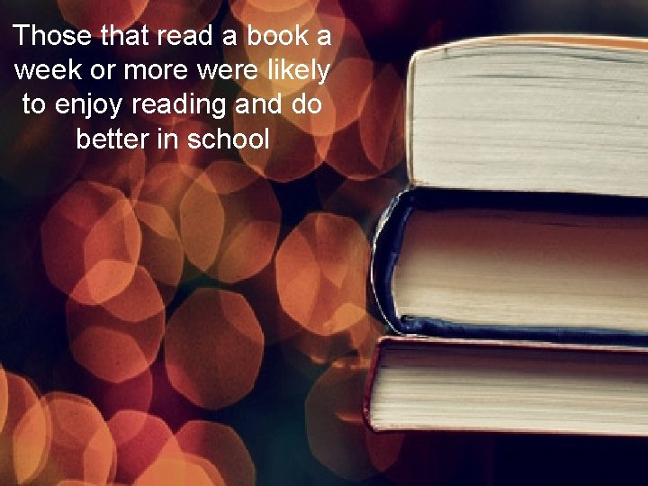 Those that read a book a week or more were likely to enjoy reading