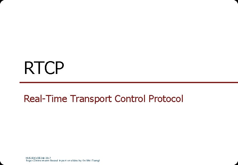 RTCP Real-Time Transport Control Protocol NUS. SOC. CS 5248 -2017 Roger Zimmermann (based in