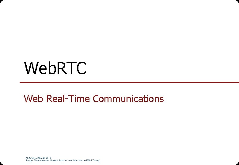 Web. RTC Web Real-Time Communications NUS. SOC. CS 5248 -2017 Roger Zimmermann (based in