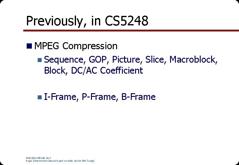 Previously, in CS 5248 n MPEG Compression n Sequence, GOP, Picture, Slice, Macroblock, Block,