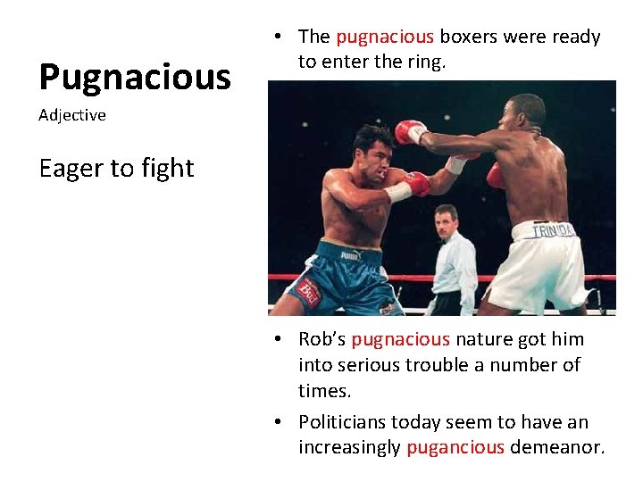 Pugnacious • The pugnacious boxers were ready to enter the ring. Adjective Eager to