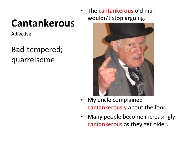 Cantankerous • The cantankerous old man wouldn’t stop arguing. Adjective Bad-tempered; quarrelsome • My