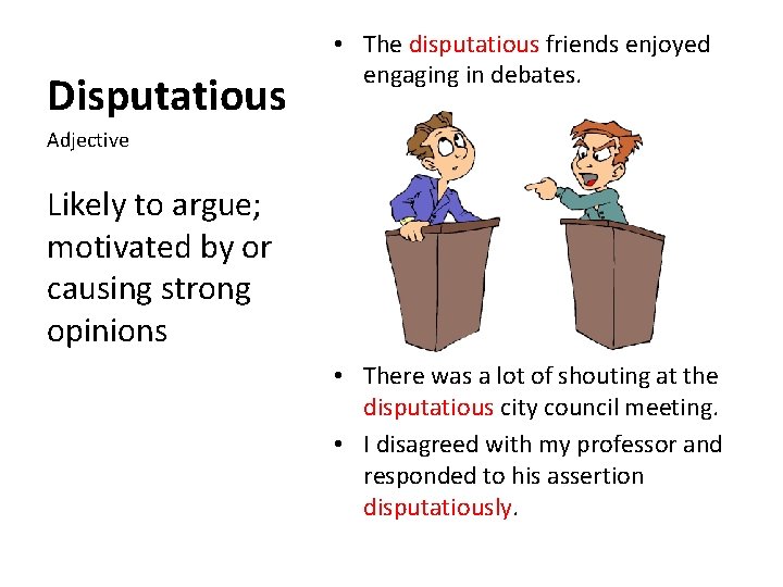 Disputatious • The disputatious friends enjoyed engaging in debates. Adjective Likely to argue; motivated