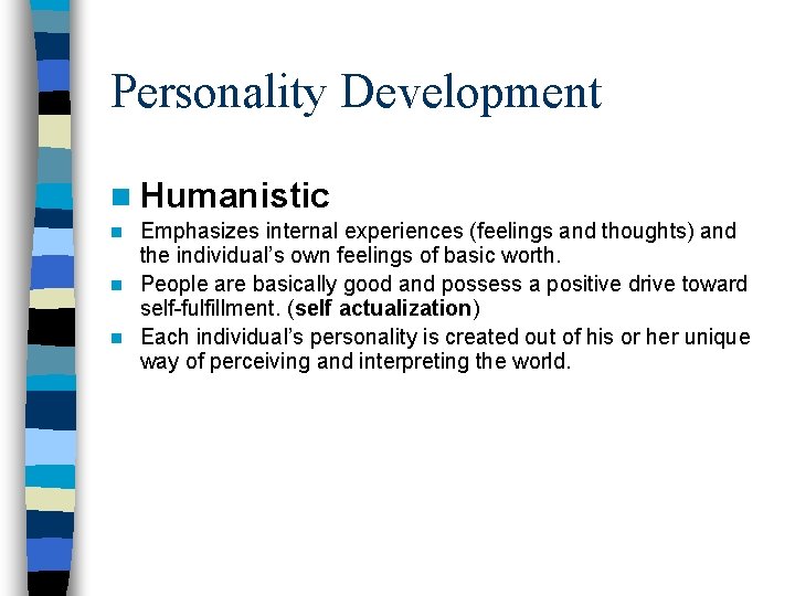 Personality Development n Humanistic Emphasizes internal experiences (feelings and thoughts) and the individual’s own