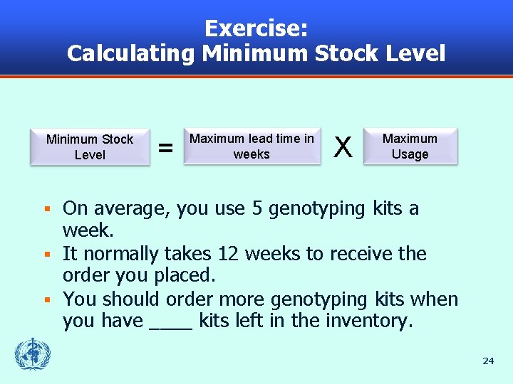 Exercise: Calculating Minimum Stock Level = Maximum lead time in weeks X Maximum Usage