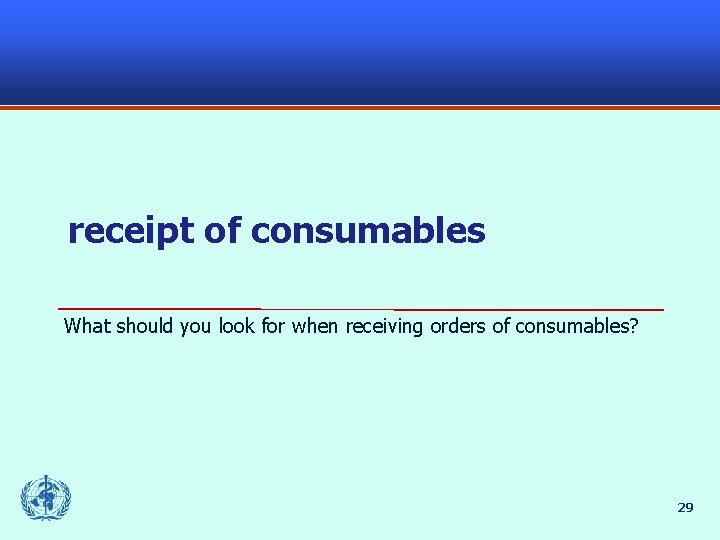 receipt of consumables What should you look for when receiving orders of consumables? 29