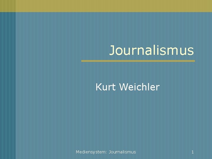 Journalismus Kurt Weichler Mediensystem: Journalismus 1 